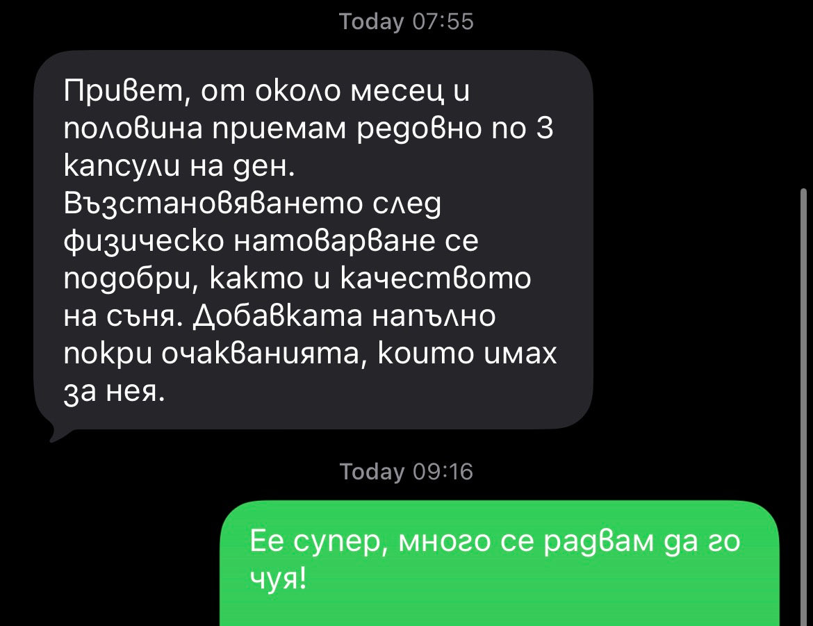 Оригинално съобщение: „Привет, от около месец и половина приемам редовно по 3 капсули на ден. Възстановяването след физическо натоварване се подобри, както и качеството на съня. Добавката напълно покри очакванията, които имах за нея.“